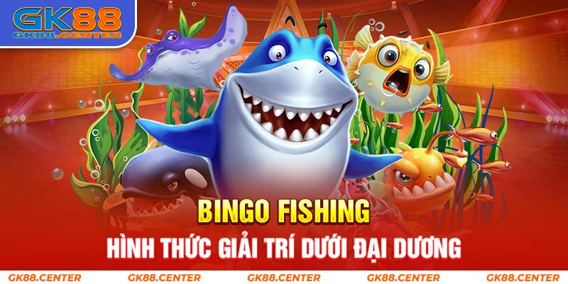 Bingo Fishing - Hình thức giải trí hấp dẫn dưới đáy đại dương