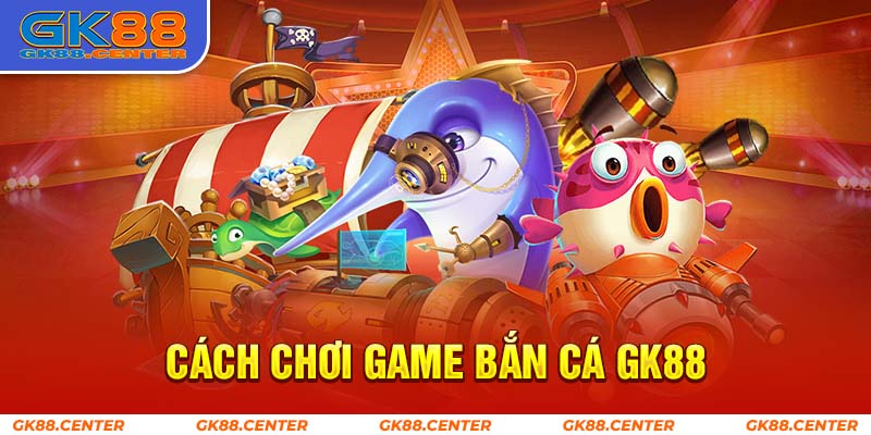 Cách chơi game bắn cá GK88 chi tiết cho các tân thủ