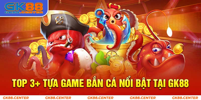 Top 3+ tựa game bắn cá GK88 hàng đầu trong thời điểm hiện tại